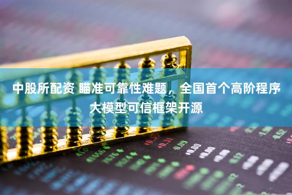中股所配资 瞄准可靠性难题，全国首个高阶程序大模型可信框架开源