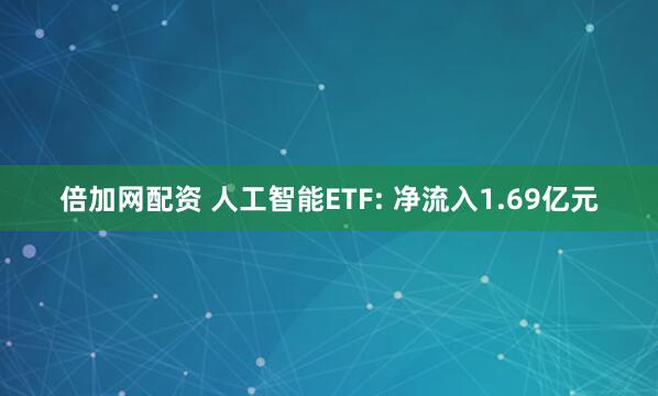 倍加网配资 人工智能ETF: 净流入1.69亿元