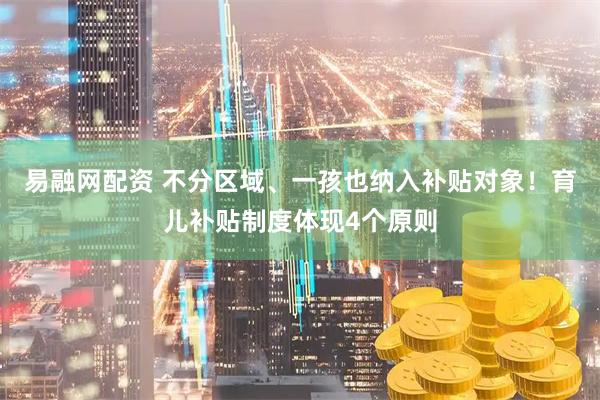 易融网配资 不分区域、一孩也纳入补贴对象！育儿补贴制度体现4个原则
