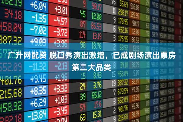 广升网配资 脱口秀演出激增，已成剧场演出票房第二大品类