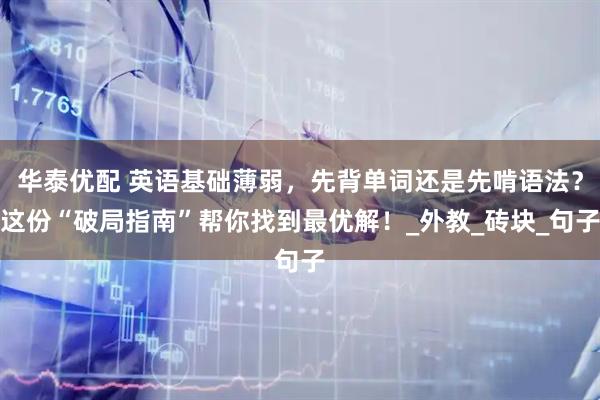 华泰优配 英语基础薄弱，先背单词还是先啃语法？这份“破局指南”帮你找到最优解！_外教_砖块_句子