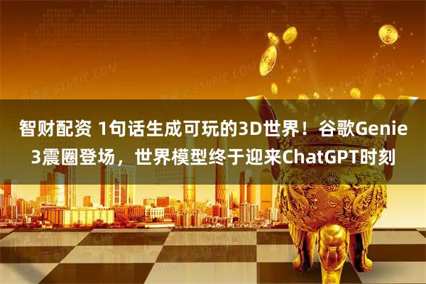 智财配资 1句话生成可玩的3D世界！谷歌Genie3震圈登场，世界模型终于迎来ChatGPT时刻