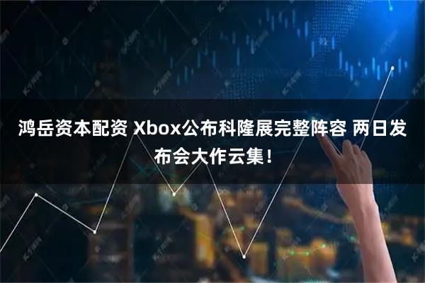 鸿岳资本配资 Xbox公布科隆展完整阵容 两日发布会大作云集！