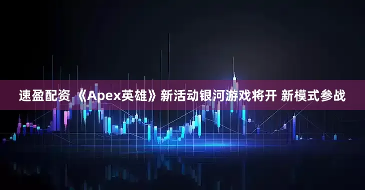 速盈配资 《Apex英雄》新活动银河游戏将开 新模式参战