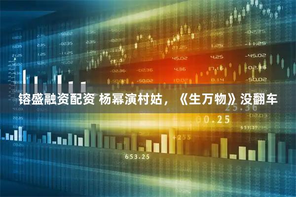 镕盛融资配资 杨幂演村姑，《生万物》没翻车
