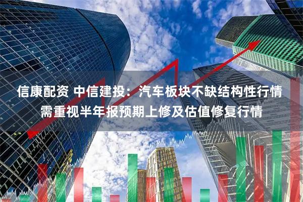 信康配资 中信建投：汽车板块不缺结构性行情 需重视半年报预期上修及估值修复行情
