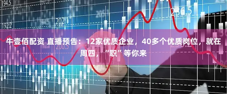 牛壹佰配资 直播预告：12家优质企业，40多个优质岗位，就在周四，“职”等你来
