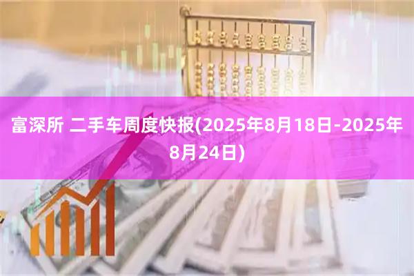 富深所 二手车周度快报(2025年8月18日-2025年8月24日)