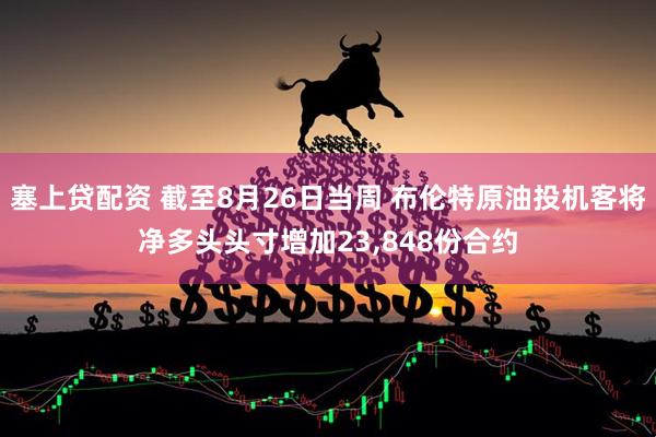 塞上贷配资 截至8月26日当周 布伦特原油投机客将净多头头寸增加23,848份合约