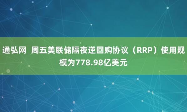 通弘网  周五美联储隔夜逆回购协议（RRP）使用规模为778.98亿美元