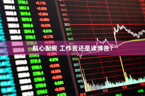 航心配资 工作苦还是读博苦？