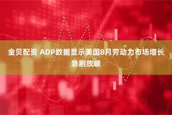 金贝配资 ADP数据显示美国8月劳动力市场增长急剧放缓