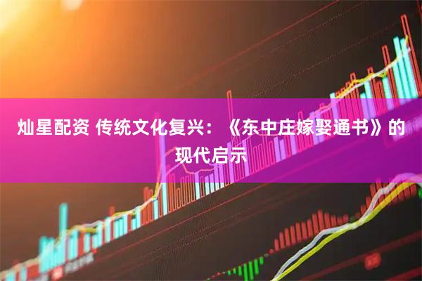 灿星配资 传统文化复兴：《东中庄嫁娶通书》的现代启示